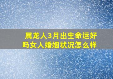 属龙人3月出生命运好吗女人婚姻状况怎么样