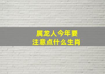 属龙人今年要注意点什么生肖