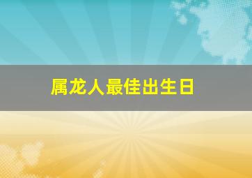 属龙人最佳出生日