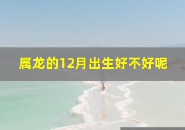 属龙的12月出生好不好呢