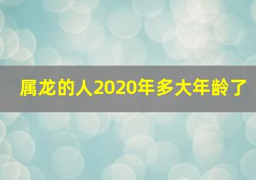 属龙的人2020年多大年龄了