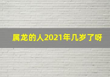 属龙的人2021年几岁了呀