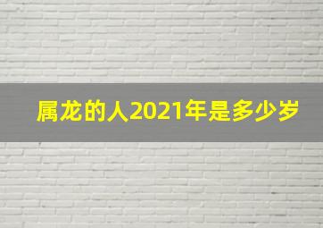 属龙的人2021年是多少岁