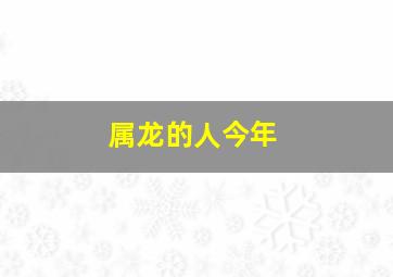 属龙的人今年