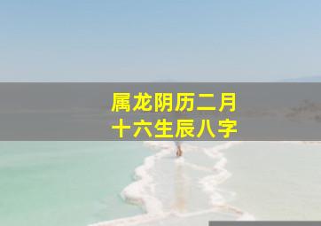 属龙阴历二月十六生辰八字