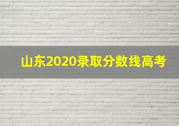 山东2020录取分数线高考