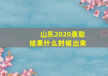 山东2020录取结果什么时候出来