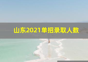 山东2021单招录取人数