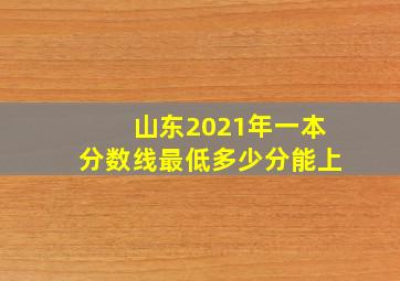 山东2021年一本分数线最低多少分能上