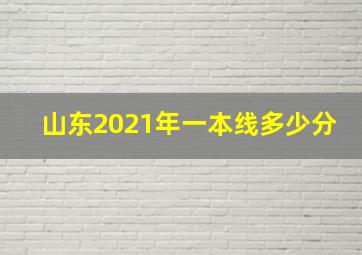 山东2021年一本线多少分