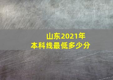 山东2021年本科线最低多少分