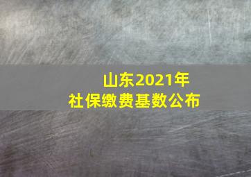 山东2021年社保缴费基数公布