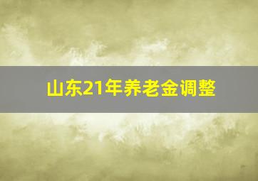 山东21年养老金调整