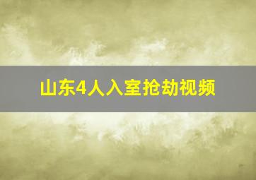 山东4人入室抢劫视频