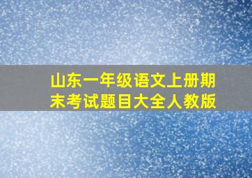 山东一年级语文上册期末考试题目大全人教版