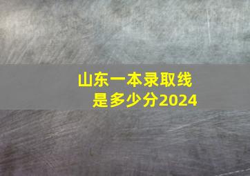 山东一本录取线是多少分2024