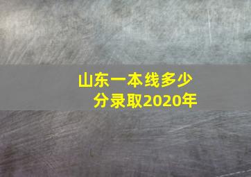 山东一本线多少分录取2020年