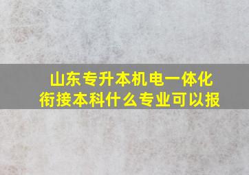 山东专升本机电一体化衔接本科什么专业可以报