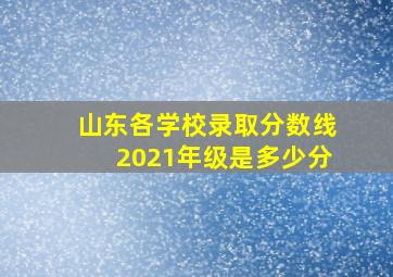 山东各学校录取分数线2021年级是多少分