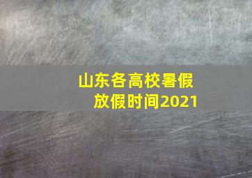 山东各高校暑假放假时间2021