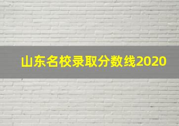 山东名校录取分数线2020