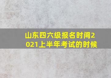 山东四六级报名时间2021上半年考试的时候