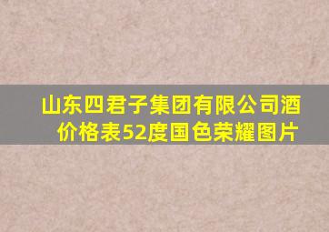 山东四君子集团有限公司酒价格表52度国色荣耀图片