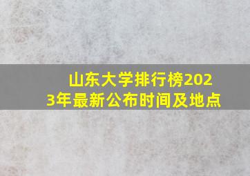 山东大学排行榜2023年最新公布时间及地点