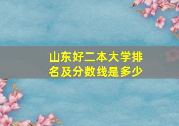 山东好二本大学排名及分数线是多少