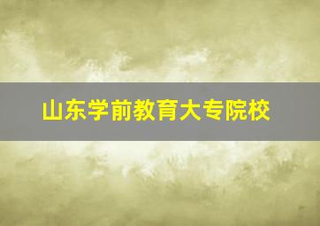 山东学前教育大专院校