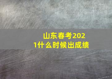 山东春考2021什么时候出成绩