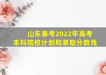 山东春考2022年高考本科院校计划和录取分数线