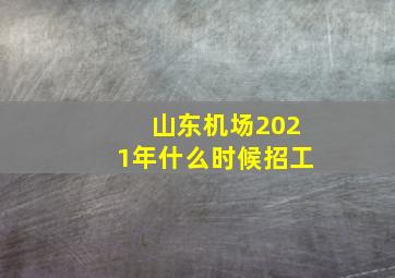 山东机场2021年什么时候招工