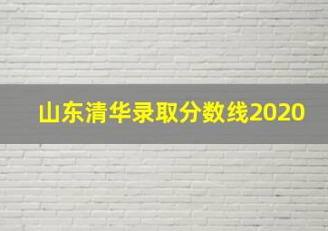 山东清华录取分数线2020