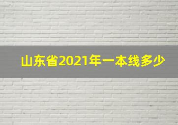 山东省2021年一本线多少