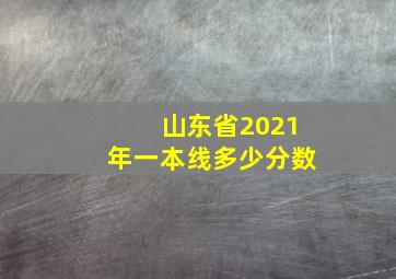 山东省2021年一本线多少分数