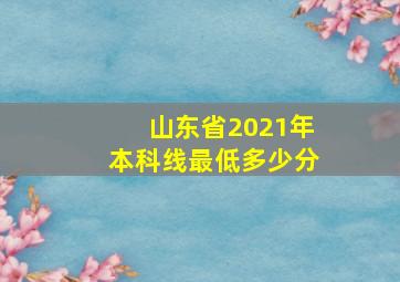 山东省2021年本科线最低多少分