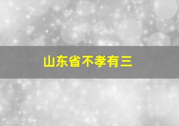 山东省不孝有三