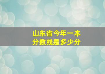 山东省今年一本分数线是多少分