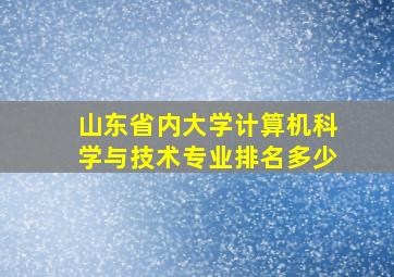 山东省内大学计算机科学与技术专业排名多少