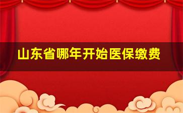 山东省哪年开始医保缴费