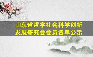 山东省哲学社会科学创新发展研究会会员名单公示