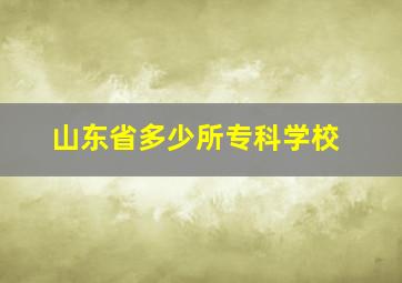 山东省多少所专科学校