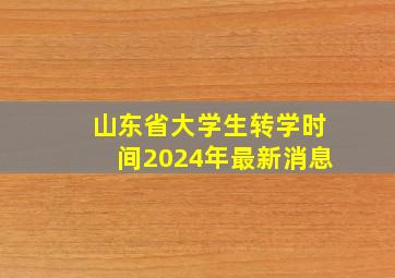 山东省大学生转学时间2024年最新消息