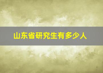 山东省研究生有多少人