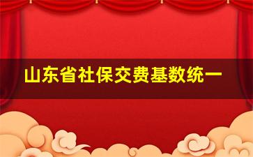 山东省社保交费基数统一