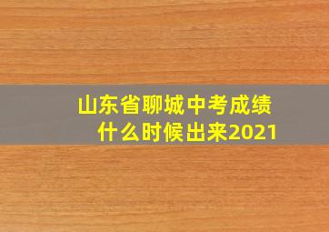 山东省聊城中考成绩什么时候出来2021