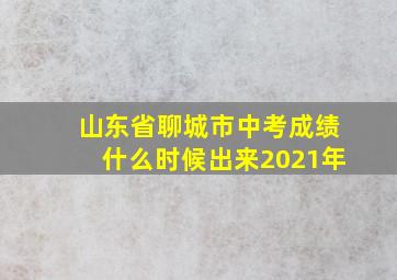 山东省聊城市中考成绩什么时候出来2021年