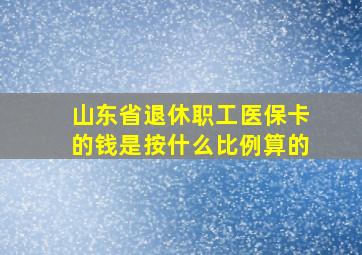 山东省退休职工医保卡的钱是按什么比例算的