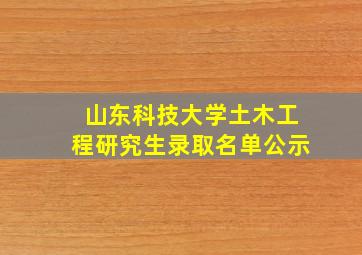 山东科技大学土木工程研究生录取名单公示